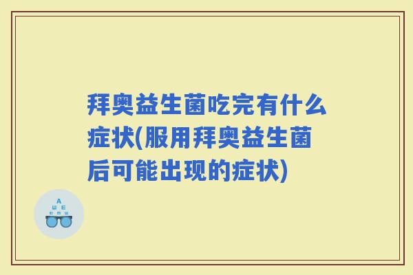 拜奥益生菌吃完有什么症状(服用拜奥益生菌后可能出现的症状) 拜奥益生菌吃完有什么症状(服用拜奥益生菌后可能出现的症状)