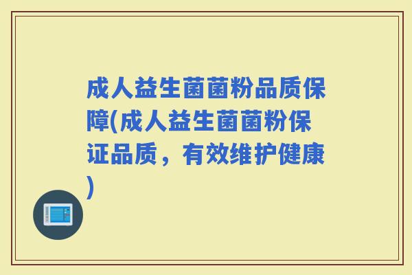 成人益生菌菌粉品质保障(成人益生菌菌粉保证品质，有效维护健康)