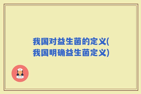 我国对益生菌的定义(我国明确益生菌定义)