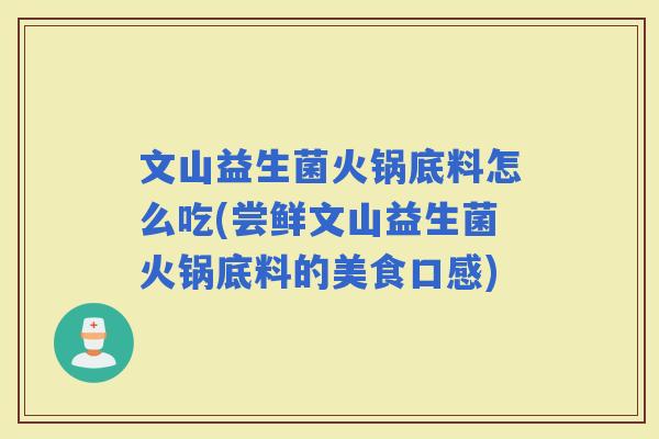 文山益生菌火锅底料怎么吃(尝鲜文山益生菌火锅底料的美食口感)
