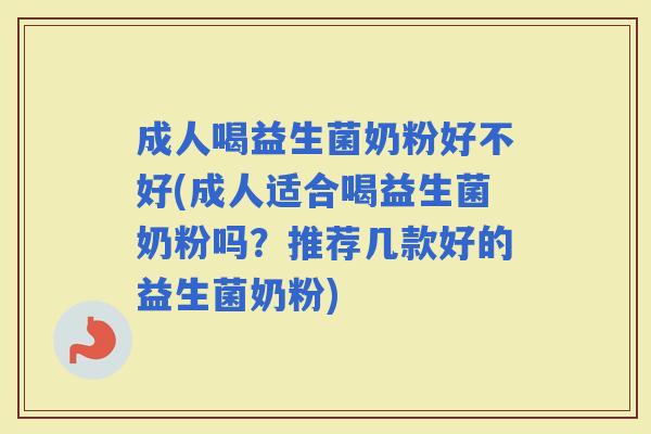 成人喝益生菌奶粉好不好(成人适合喝益生菌奶粉吗？推荐几款好的益生菌奶粉)