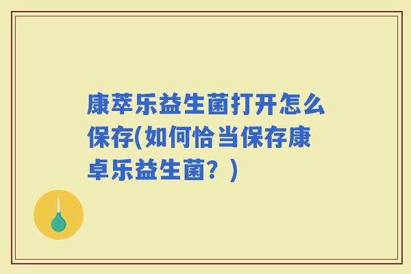 康萃乐益生菌打开怎么保存(如何恰当保存康卓乐益生菌？)