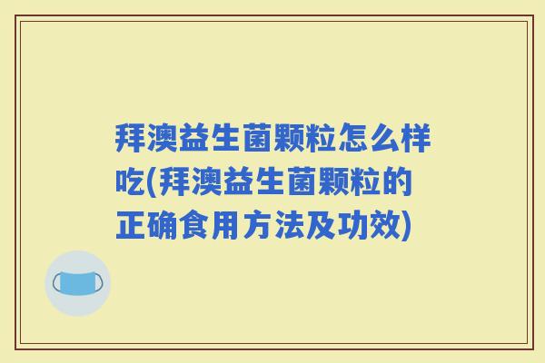 拜澳益生菌颗粒怎么样吃(拜澳益生菌颗粒的正确食用方法及功效)