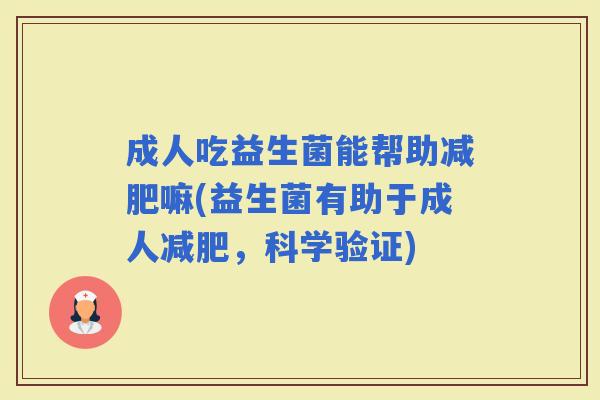 成人吃益生菌能帮助嘛(益生菌有助于成人，科学验证)