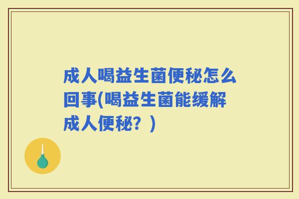 成人喝益生菌怎么回事(喝益生菌能缓解成人？)