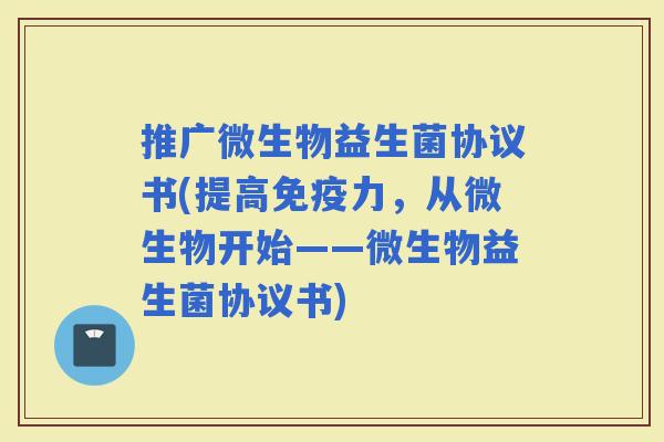 推广微生物益生菌协议书(提高力，从微生物开始——微生物益生菌协议书)