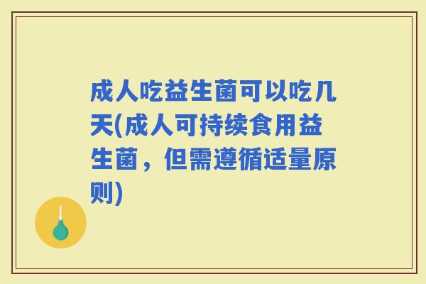 成人吃益生菌可以吃几天(成人可持续食用益生菌，但需遵循适量原则)