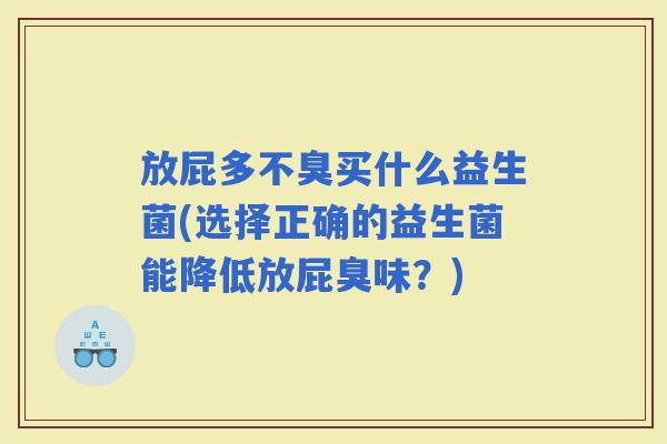 放屁多不臭买什么益生菌(选择正确的益生菌能降低放屁臭味？)