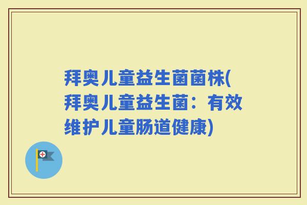 拜奥儿童益生菌菌株(拜奥儿童益生菌：有效维护儿童肠道健康)