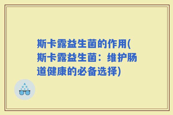 斯卡露益生菌的作用(斯卡露益生菌：维护肠道健康的必备选择)