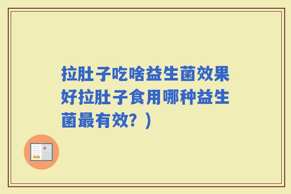 拉肚子吃啥益生菌效果好拉肚子食用哪种益生菌有效？)