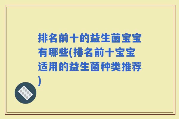 排名前十的益生菌宝宝有哪些(排名前十宝宝适用的益生菌种类推荐)