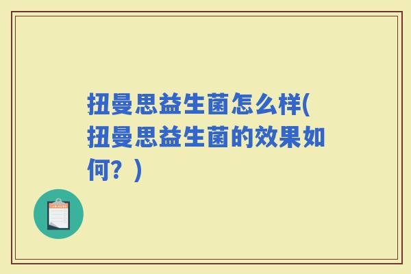 扭曼思益生菌怎么样(扭曼思益生菌的效果如何？)