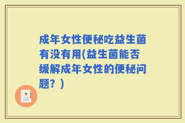 成年女性吃益生菌有没有用(益生菌能否缓解成年女性的问题？)