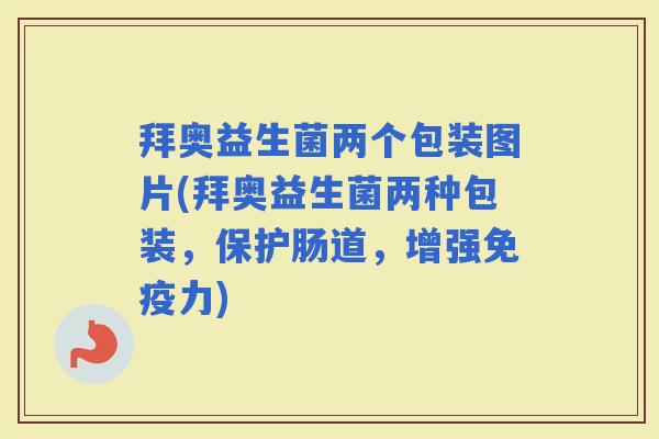 拜奥益生菌两个包装图片(拜奥益生菌两种包装，保护肠道，增强力)
