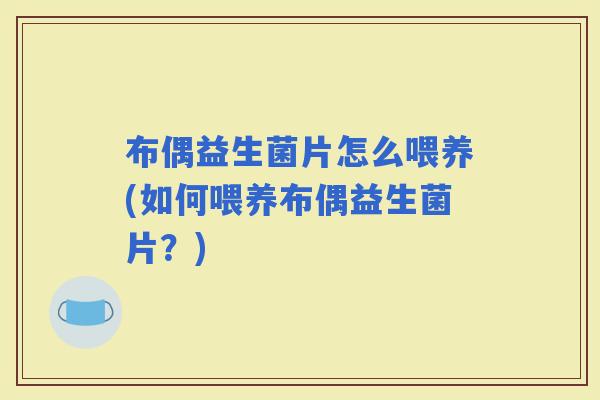 布偶益生菌片怎么喂养(如何喂养布偶益生菌片？)