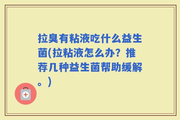 拉臭有粘液吃什么益生菌(拉粘液怎么办？推荐几种益生菌帮助缓解。)