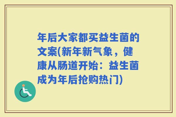 年后大家都买益生菌的文案(新年新气象，健康从肠道开始：益生菌成为年后抢购热门)