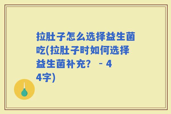 拉肚子怎么选择益生菌吃(拉肚子时如何选择益生菌补充？ - 44字)