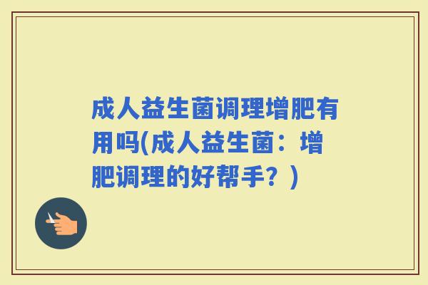 成人益生菌调理增肥有用吗(成人益生菌：增肥调理的好帮手？)