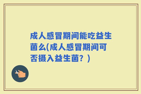 成人期间能吃益生菌么(成人期间可否摄入益生菌？)