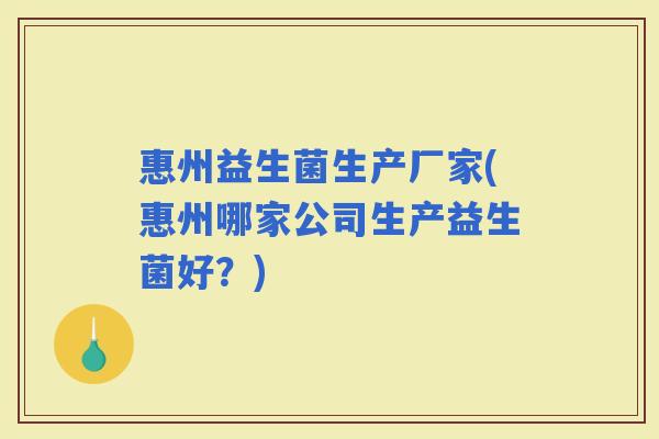 惠州益生菌生产厂家(惠州哪家公司生产益生菌好？)