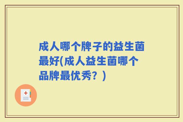 成人哪个牌子的益生菌好(成人益生菌哪个品牌优秀？)
