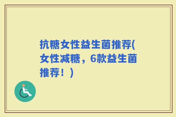 抗糖女性益生菌推荐(女性减糖，6款益生菌推荐！)