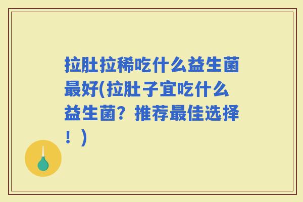 拉肚拉稀吃什么益生菌好(拉肚子宜吃什么益生菌？推荐佳选择！)