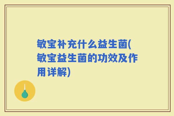 敏宝补充什么益生菌(敏宝益生菌的功效及作用详解)