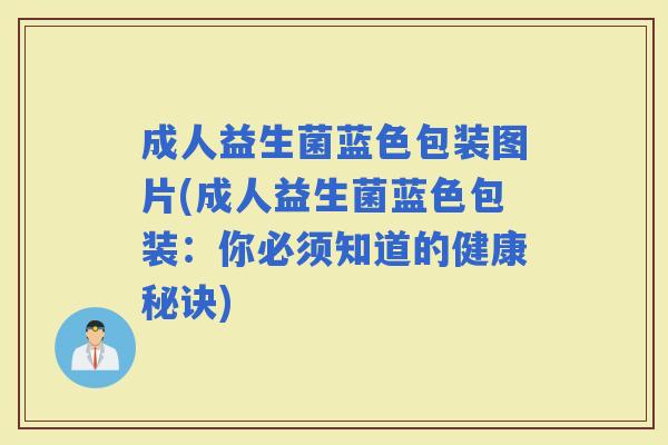 成人益生菌蓝色包装图片(成人益生菌蓝色包装：你必须知道的健康秘诀)