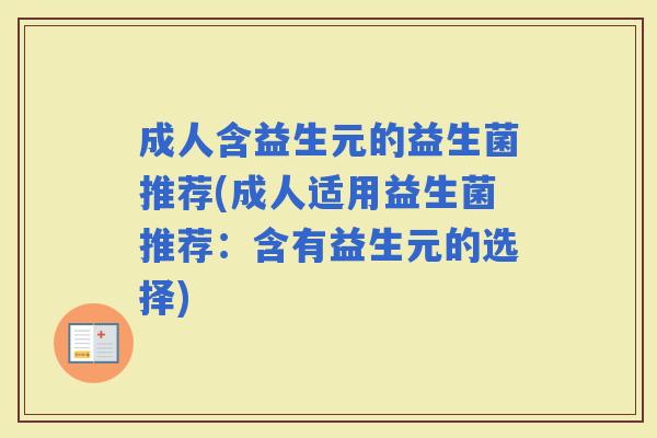 成人含益生元的益生菌推荐(成人适用益生菌推荐：含有益生元的选择)