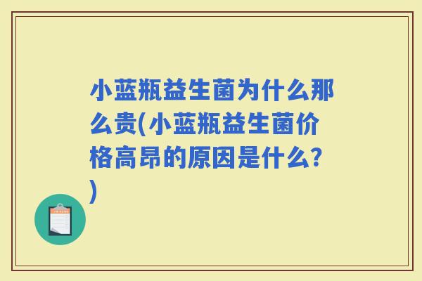小蓝瓶益生菌为什么那么贵(小蓝瓶益生菌价格高昂的原因是什么？)