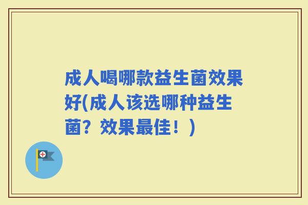成人喝哪款益生菌效果好(成人该选哪种益生菌？效果佳！)