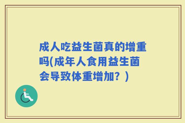 成人吃益生菌真的增重吗(成年人食用益生菌会导致体重增加？)