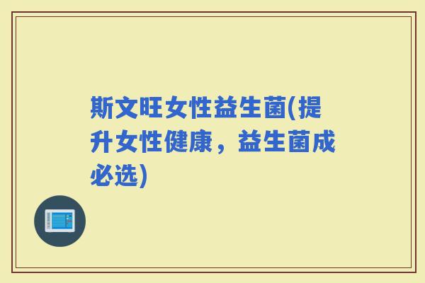 斯文旺女性益生菌(提升女性健康，益生菌成必选)