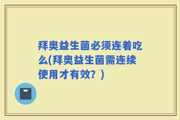 拜奥益生菌必须连着吃么(拜奥益生菌需连续使用才有效？)