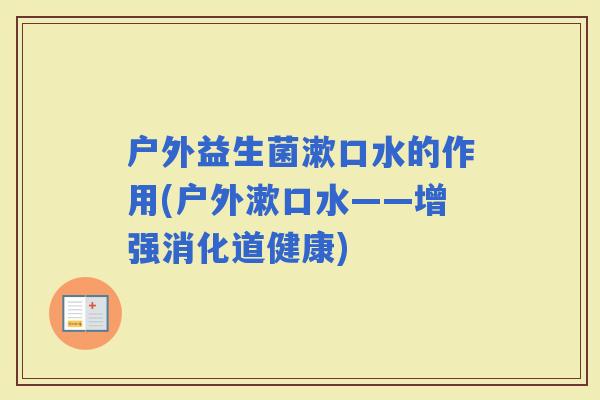 户外益生菌漱口水的作用(户外漱口水——增强消化道健康)