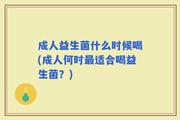 成人益生菌什么时候喝(成人何时适合喝益生菌？)