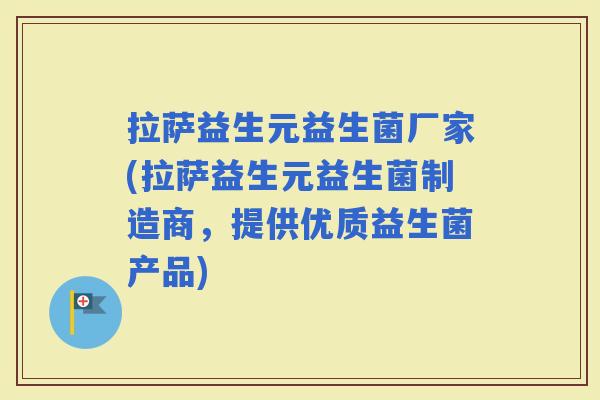 拉萨益生元益生菌厂家(拉萨益生元益生菌制造商，提供优质益生菌产品)