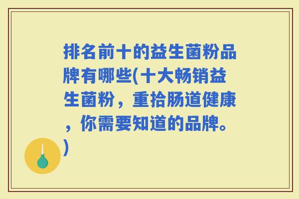 排名前十的益生菌粉品牌有哪些(十大畅销益生菌粉，重拾肠道健康，你需要知道的品牌。)