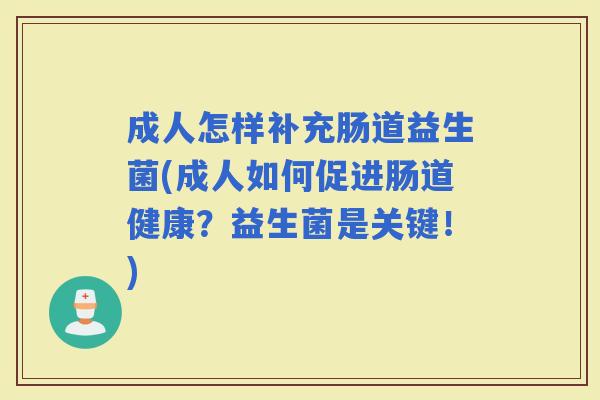 成人怎样补充肠道益生菌(成人如何促进肠道健康？益生菌是关键！)