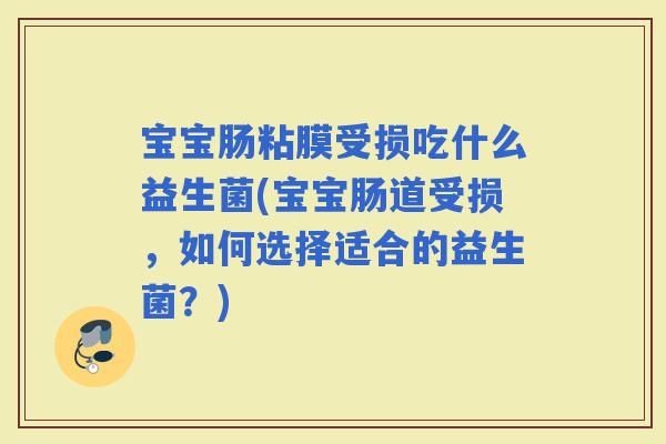 宝宝肠粘膜受损吃什么益生菌(宝宝肠道受损，如何选择适合的益生菌？)