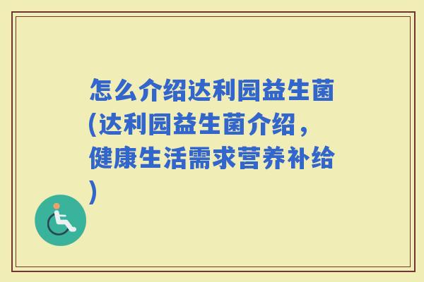 怎么介绍达利园益生菌(达利园益生菌介绍，健康生活需求营养补给)