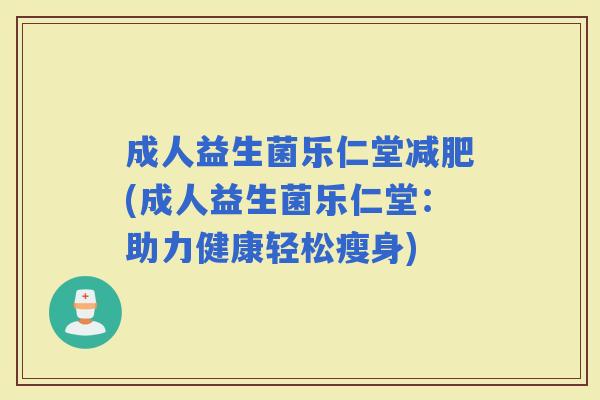 成人益生菌乐仁堂(成人益生菌乐仁堂：助力健康轻松瘦身)
