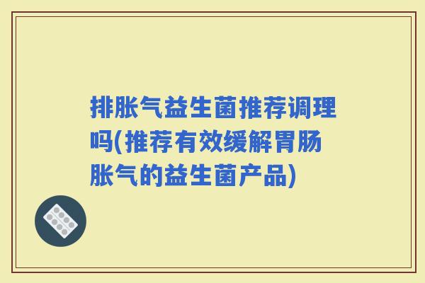排益生菌推荐调理吗(推荐有效缓解的益生菌产品)