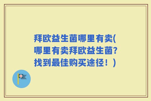 拜欧益生菌哪里有卖(哪里有卖拜欧益生菌？找到佳购买途径！)