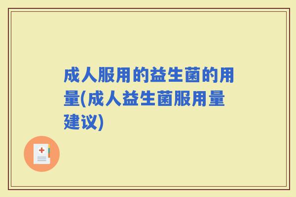 成人服用的益生菌的用量(成人益生菌服用量建议)