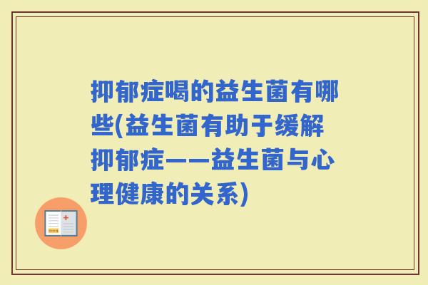 症喝的益生菌有哪些(益生菌有助于缓解症——益生菌与心理健康的关系)