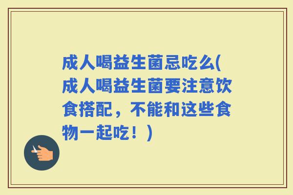 成人喝益生菌忌吃么(成人喝益生菌要注意饮食搭配，不能和这些食物一起吃！)